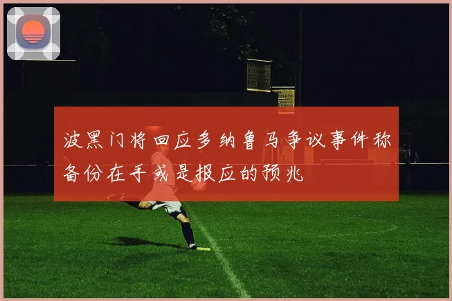 波黑门将回应多纳鲁马争议事件称备份在手或是报应的预兆